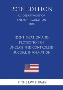 portada Identification and Protection of Unclassified Controlled Nuclear Information (US Department of Energy Regulation) (DOE) (2018 Edition) (en Inglés)
