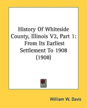 portada history of whiteside county, illinois v2, part 1: from its earliest settlement to 1908 (1908) (in English)