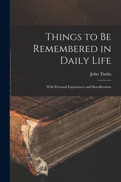 portada Things to Be Remembered in Daily Life: With Personal Experiences and Recollections (en Inglés)
