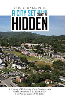 portada A City set on a Hill Cannot be Hidden: A History of University of the Cumberlands on the Occasion of its 125Th Year: The Past 25 Years (1989-2013) (en Inglés)