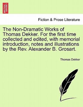 portada the non-dramatic works of thomas dekker. for the first time collected and edited, with memorial introduction, notes and illustrations by the rev. alex (en Inglés)