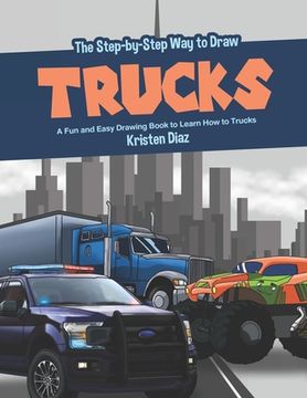 portada The Step-by-Step Way to Draw Trucks: A Fun and Easy Drawing Book to Learn How to Trucks (en Inglés)