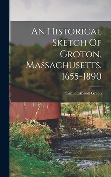 portada An Historical Sketch Of Groton, Massachusetts. 1655-1890