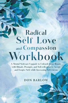 portada Radical Self Love and Compassion Workbook: A Mental Software Upgrade to Unleash Inner Beauty with Rituals, Prompts, and Self-reflection to Accept and