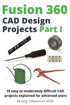 portada Fusion 360 CAD Design Projects Part I: 10 easy to moderately difficult CAD projects explained for advanced users (in English)