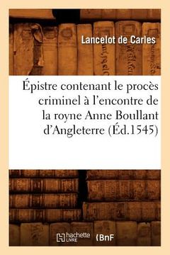 portada Épistre Contenant Le Procès Criminel À l'Encontre de la Royne Anne Boullant d'Angleterre (Éd.1545) (in French)