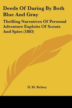 portada deeds of daring by both blue and gray: thrilling narratives of personal adventure exploits of scouts and spies (1883) (en Inglés)