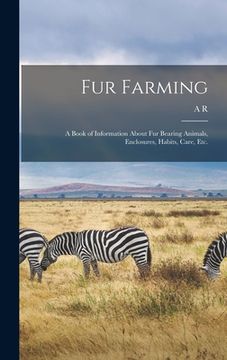 portada Fur Farming: A Book of Information About fur Bearing Animals, Enclosures, Habits, Care, etc.