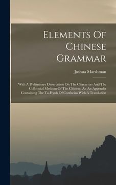 portada Elements Of Chinese Grammar: With A Preliminary Dissertation On The Characters And The Colloquial Medium Of The Chinese, An An Appendix Containing (en Inglés)