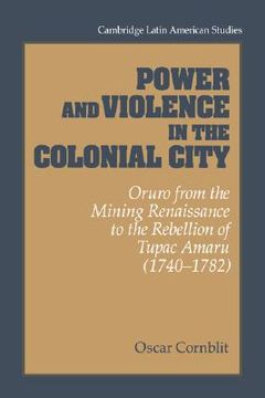portada Power and Violence in the Colonial City: Oruro From the Mining Renaissance to the Rebellion of Tupac Amaru (1740 1782) (Cambridge Latin American Studies) (en Inglés)