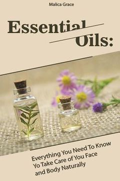 portada Essential Oils: Everything You Need To Know Yo Take Care of You Face and Body Naturally (en Inglés)