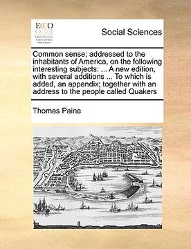 portada common sense; addressed to the inhabitants of america, on the following interesting subjects: a new edition, with several additions ... to which is ad (en Inglés)