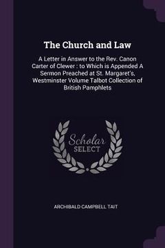 portada The Church and Law: A Letter in Answer to the Rev. Canon Carter of Clewer: to Which is Appended A Sermon Preached at St. Margaret's, Westm (en Inglés)