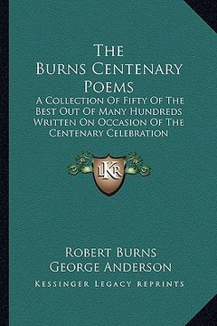 portada the burns centenary poems: a collection of fifty of the best out of many hundreds written on occasion of the centenary celebration (in English)