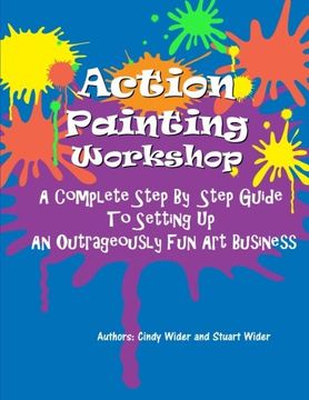 portada Action Painting Workshop: A Complete Step By Step Guide To Setting Up An Outrageously Fun Art Business