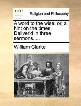 portada a word to the wise: or, a hint on the times. deliver'd in three sermons. ...
