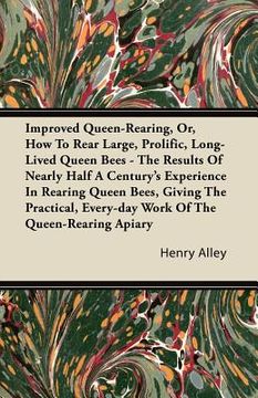 portada improved queen-rearing, or, how to rear large, prolific, long-lived queen bees - the results of nearly half a century's experience in rearing queen be