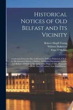 portada Historical Notices of Old Belfast and Its Vicinity; a Selection From the Mss. Collected by William Pinkerton, F.S.A., for His Intended History of Belf