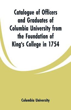 portada Catalogue of Officers and Graduates of Columbia University from the Foundation of King's College in 1754 (en Inglés)