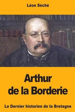 portada Arthur de la Borderie: Le Dernier historien de la Bretagne (en Francés)