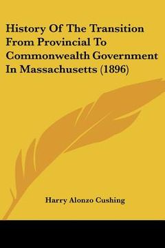 portada history of the transition from provincial to commonwealth government in massachusetts (1896) (in English)