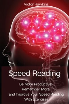 portada Speed Reading: Be More Productive, Remember More and Improve Your Speed Reading With Exercises (in English)