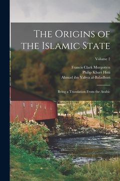 portada The Origins of the Islamic State: Being a Translation From the Arabic; Volume 2 (en Inglés)