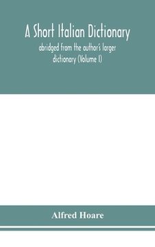 portada A short Italian dictionary; abridged from the author's larger dictionary (Volume I) (en Inglés)