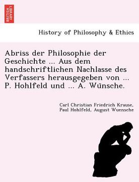 portada Abriss Der Philosophie Der Geschichte ... Aus Dem Handschriftlichen Nachlasse Des Verfassers Herausgegeben Von ... P. Hohlfeld Und ... A. Wu Nsche. (in German)