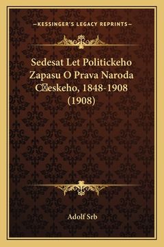 portada Sedesat Let Politickeho Zapasu O Prava Naroda C&#141;eskeho, 1848-1908 (1908)