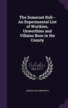 portada The Somerset Roll--An Experimental List of Worthies, Unworthies and Villains Born in the County (en Inglés)