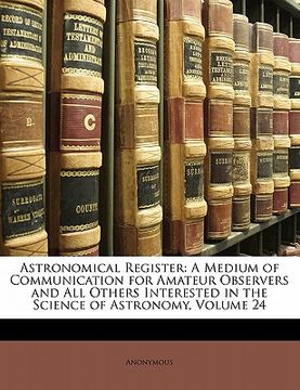 portada astronomical register: a medium of communication for amateur observers and all others interested in the science of astronomy, volume 24 (en Inglés)