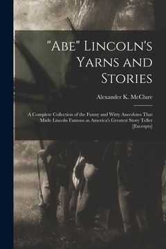 portada "Abe" Lincoln's Yarns and Stories: A Complete Collection of the Funny and Witty Anecdotes That Made Lincoln Famous as America's Greatest Story Teller (en Inglés)