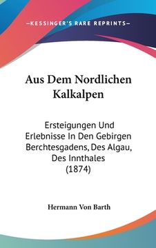 portada Aus Dem Nordlichen Kalkalpen: Ersteigungen Und Erlebnisse In Den Gebirgen Berchtesgadens, Des Algau, Des Innthales (1874) (in German)