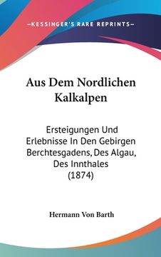 portada Aus Dem Nordlichen Kalkalpen: Ersteigungen Und Erlebnisse In Den Gebirgen Berchtesgadens, Des Algau, Des Innthales (1874) (en Alemán)