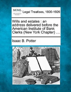 portada wills and estates: an address delivered before the american institute of bank clerks (new york chapter) .... (en Inglés)