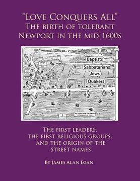 portada Love Conquers All The birth of tolerant Newport in the mid-1600s: The first religious groups, the first leaders, and the origin of the street names