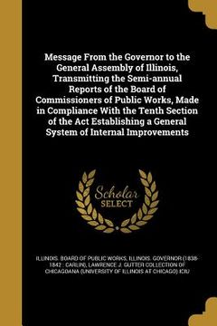 portada Message From the Governor to the General Assembly of Illinois, Transmitting the Semi-annual Reports of the Board of Commissioners of Public Works, Mad (en Inglés)