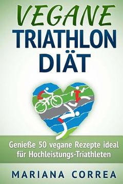 portada VEGANE TRIATHLON Diat: Genie 50 vegane Rezepte ideal fur Hochleistungs-Triathleten (in German)