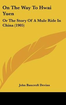 portada on the way to hwai yuen: or the story of a mule ride in china (1905) (en Inglés)