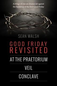 portada Good Friday Revisited: A trilogy of dramas set against the backdrop of the first Good Friday. (in English)