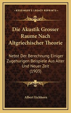portada Die Akustik Grosser Raume Nach Altgriechischer Theorie: Nebst Der Berechnung Einiger Zugehurigen Beispiele Aus Alter Und Neuer Zeit (1903) (en Alemán)
