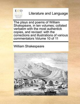 portada the plays and poems of william shakspeare, in ten volumes; collated verbatim with the most authentick copies, and revised: with the corrections and il (in English)