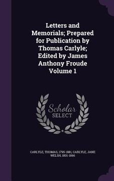 portada Letters and Memorials; Prepared for Publication by Thomas Carlyle; Edited by James Anthony Froude Volume 1 (en Inglés)