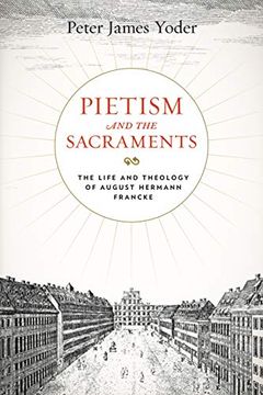 portada Pietism and the Sacraments: The Life and Theology of August Hermann Francke: 6 (Pietist, Moravian, and Anabaptist Studies) (in English)