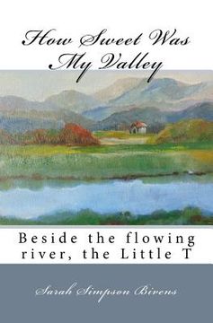 portada How Sweet Was My Valley: Beside the flowing river, the Little T (en Inglés)