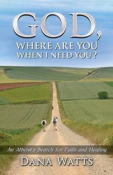 portada God, Where Are You When I Need You?: An Atheist's Search for Faith and Healing (en Inglés)