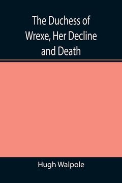 portada The Duchess of Wrexe, Her Decline and Death; A Romantic Commentary (en Inglés)