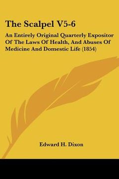 portada the scalpel v5-6: an entirely original quarterly expositor of the laws of health, and abuses of medicine and domestic life (1854) (en Inglés)