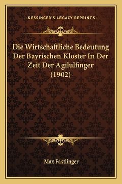 portada Die Wirtschaftliche Bedeutung Der Bayrischen Kloster In Der Zeit Der Agilulfinger (1902) (en Alemán)